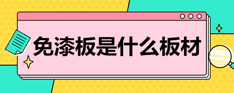 免漆板是什么板材 免漆板是什么板材有甲醛吗