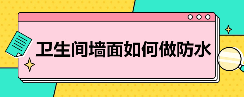 卫生间墙面如何做防水（卫生间墙面做防水后需要拉毛吗）