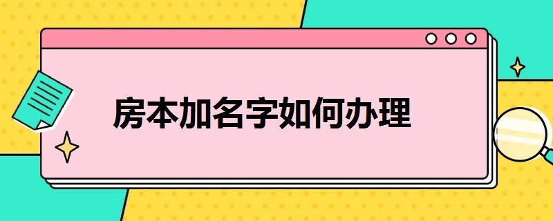 房本加名字如何办理（房本加名字如何办理过户）