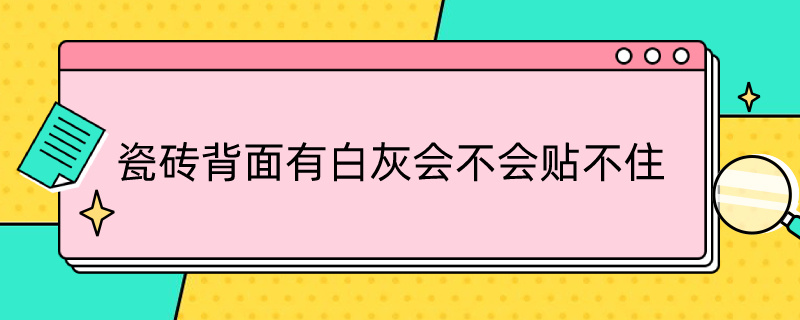 瓷砖背面有白灰会不会贴不住（瓷砖背面为什么有白灰）