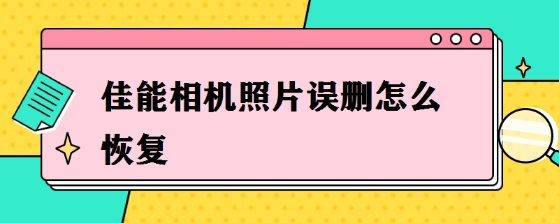 佳能相机照片误删怎么恢复 佳能相机照片误删怎么恢复免费