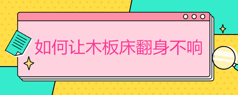 如何让木板床翻身不响（如何让木板床翻身不响,加一个床垫上去可以减少声音吗?）