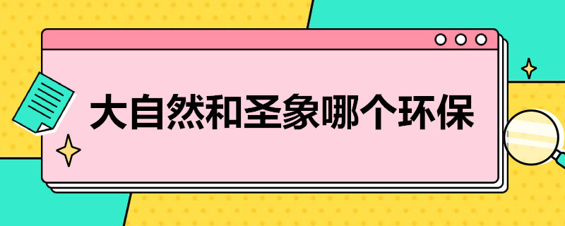 大自然和圣象哪个环保 大自然地板和圣象