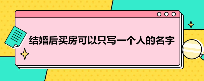 结婚后买房可以只写一个人的名字（夫妻一方能单独贷款吗）