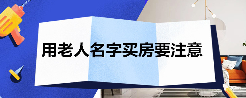 用老人名字买房要注意 用老人名字买房要注意什么