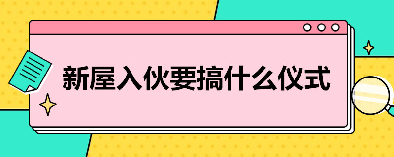 新屋入伙要搞什么仪式（新居入伙的仪式流程）