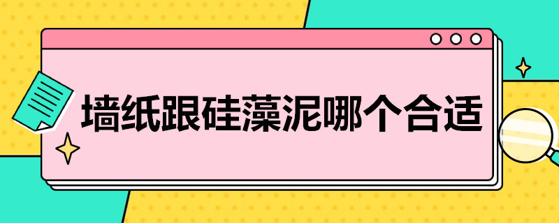 墙纸跟硅藻泥哪个合适（装修房子硅藻泥和壁纸哪个好）