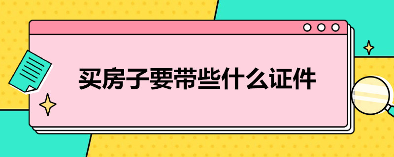 买房子要带些什么证件 买房子时需要什么证件