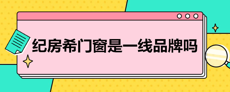 纪房希门窗是一线品牌吗 纪房希门窗是一线品牌吗驻马店