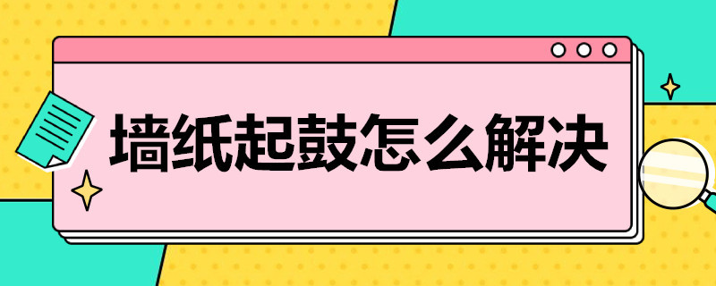 墙纸起鼓怎么解决（墙纸起鼓怎么解决的）