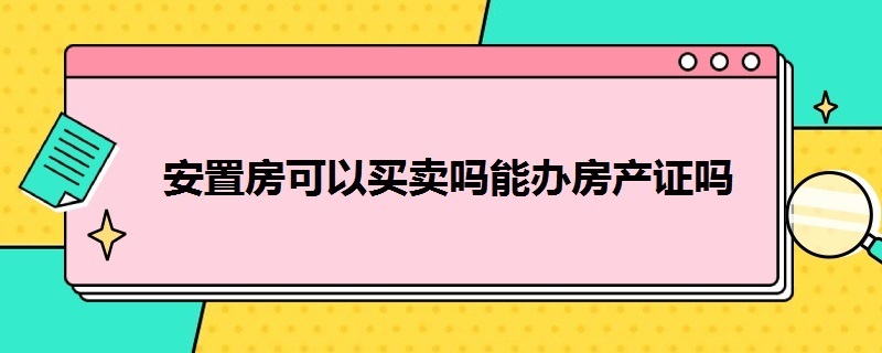 安置房可以买卖吗能办房产证吗（安置房可以买卖吗能办房产证吗现在）