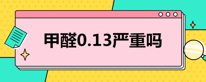 甲醛0.13严重吗（甲醛0.13严重吗,怀孕开窗住了一个多月）