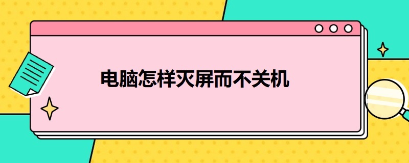 电脑怎样灭屏而不关机（电脑怎样灭屏而不关机对电脑有影响吗）