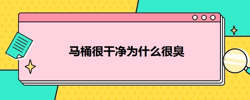 马桶很干净为什么很臭（马桶一直很臭什么原因）