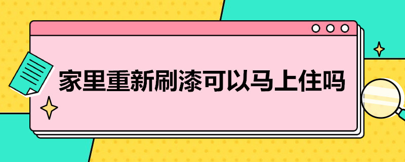 家里重新刷漆可以马上住吗（家中部分墙面刷漆可以马上住吗）