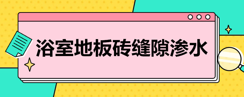 浴室地板砖缝隙渗水（浴室地板砖缝隙渗水须买哪种补漏胶水）