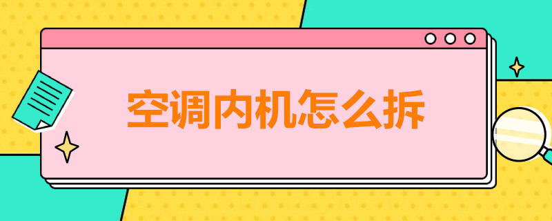 空调内机怎么拆（空调内机怎么拆卸清洗视频）