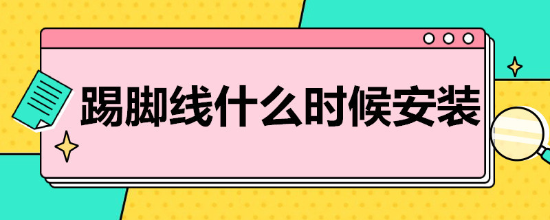 踢脚线什么时候安装 装修踢脚线什么时候安装