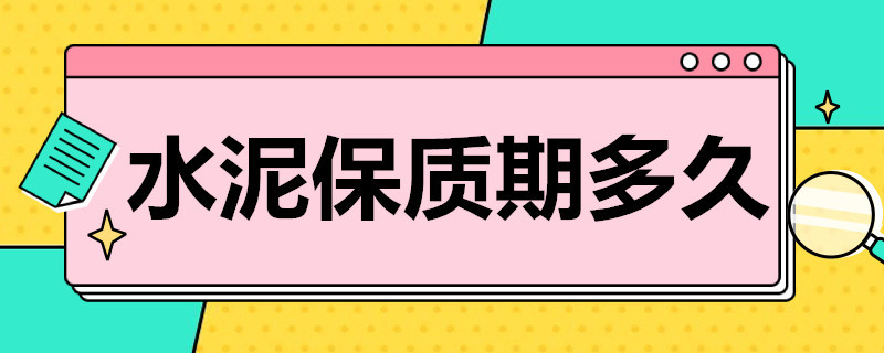 水泥保质期多久 普通水泥保质期多久