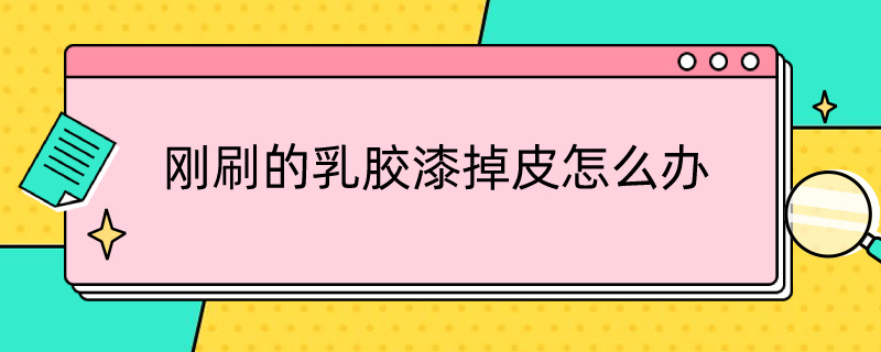 刚刷的乳胶漆掉皮怎么办