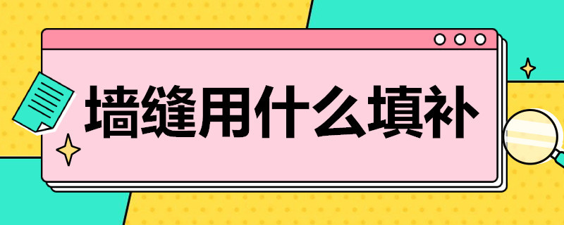 墙缝用什么填补 用什么方法填补墙缝