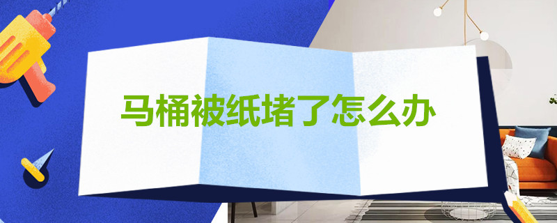 马桶被纸堵了怎么办 马桶被纸堵了怎么办最简单