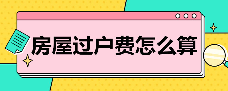 房屋过户费怎么算（户主亡故,房屋过户费怎么算）