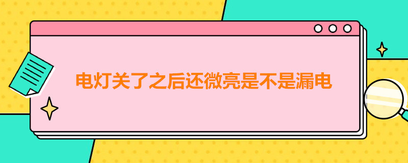 电灯关了之后还微亮是不是漏电 电灯关了之后还微亮是不是漏电了