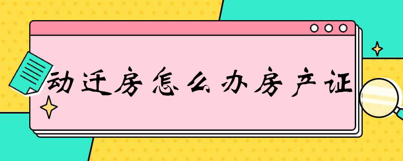 动迁房怎么办房产证 动迁房怎么办房产证给子女