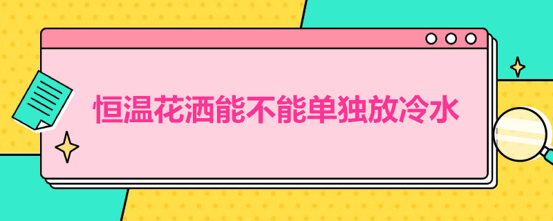 恒温花洒能不能单独放冷水 花洒只能放冷水