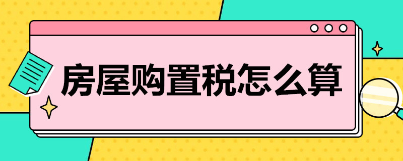 房屋购置税怎么算 新房房屋购置税怎么算