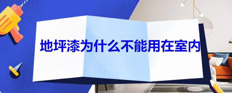 地坪漆为什么不能用在室内（地坪漆为什么不能用在室内呢）