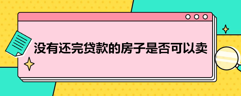 没有还完贷款的房子是否可以卖 没有还完贷款的房子是否可以卖掉