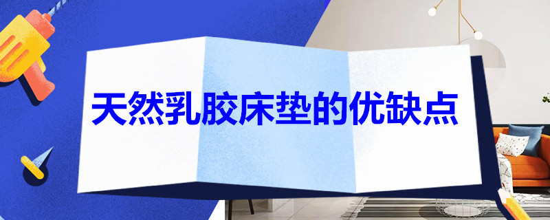 天然乳胶床垫的优缺点 天然乳胶床垫的优缺点是什么