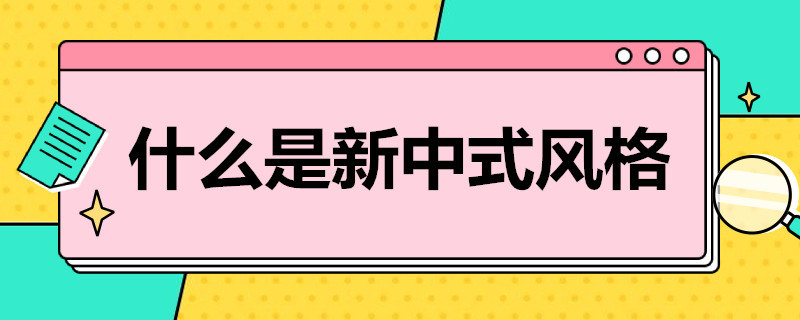 什么是新中式风格 新中式的装修风格