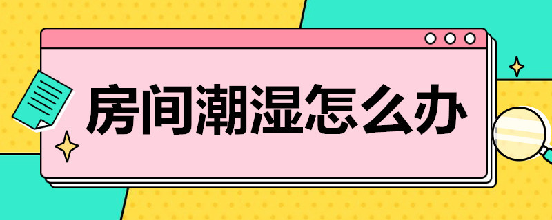 房间潮湿怎么办 住一楼房间潮湿怎么办