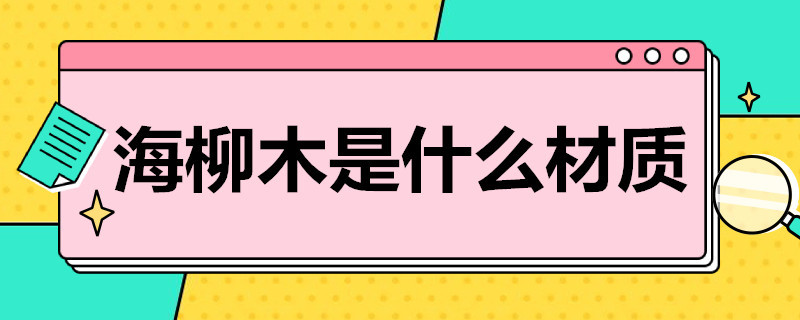 海柳木是什么材质 海柳木是什么木头