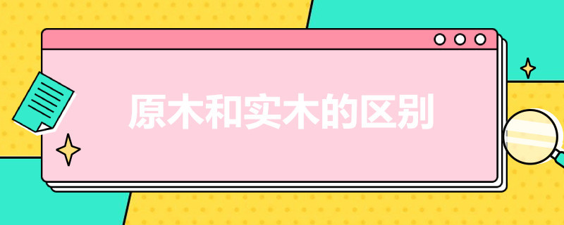 原木和实木的区别 原木和实木的区别?