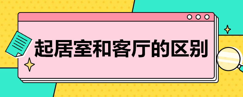 起居室和客厅的区别（起居室和客厅的区别在哪儿?）