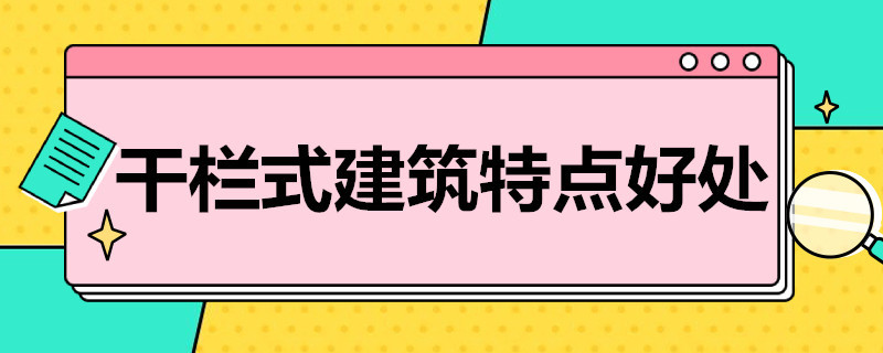 干栏式建筑特点好处 干栏式建筑优缺点