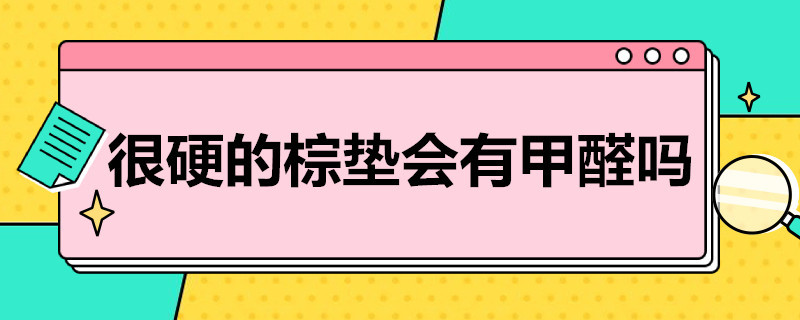 很硬的棕垫会有甲醛吗（很硬的棕垫会有甲醛吗）