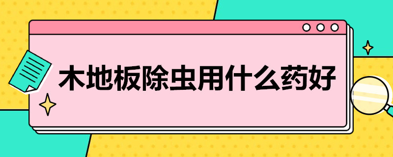 木地板除虫用什么*（木地板除虫用什么好）