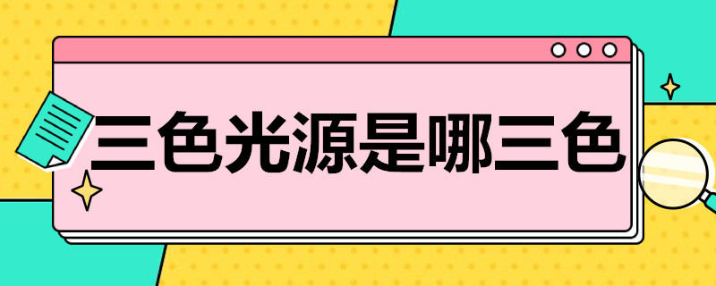 三色光源是哪三色 三色光源是哪三色光源