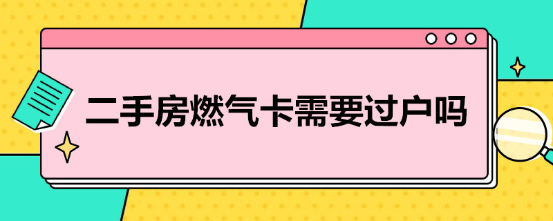 二手房燃气卡需要过户吗 二手房燃气怎么过户