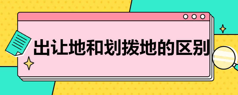 出让地和划拨地的区别 出让地跟划拨地的区别