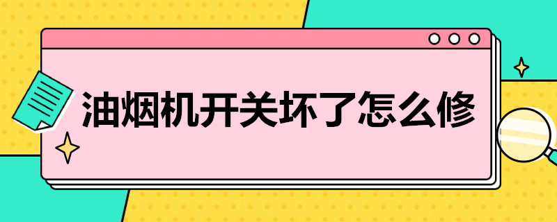 油烟机开关坏了怎么修（油烟机开关坏了怎么修,触摸屏的）