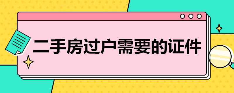 二手房过户需要的证件 二手房过户手续需要什么证件