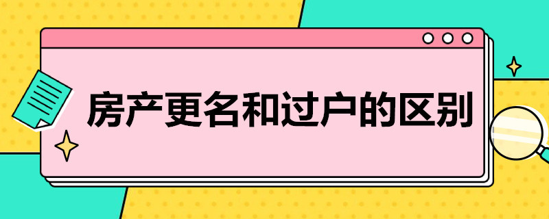 房产更名和过户的区别 夫妻房产更名和过户的区别