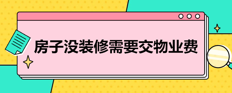 房子没装修需要交物业费吗（房子没装修需要交物业费吗有影响征信吗?）