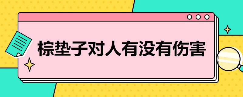 棕垫子对人有没有伤害（棕垫子对人体有害吗）